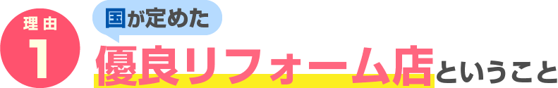 理由1　国が定めた 優良リフォーム店ということ