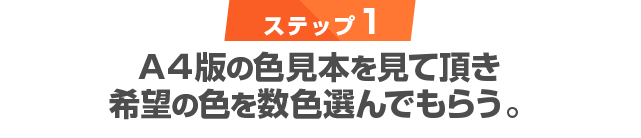 ステップ1 A4版の色見本を見て頂き 希望の色を数色選んでもらう。