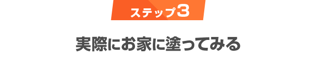 ステップ3　実際にお家に塗ってみる