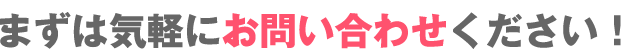 まずは気軽にお問い合わせください！