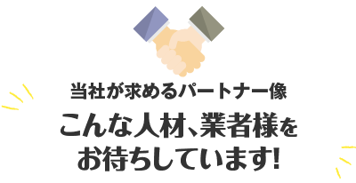 こんな人材、業者様をお待ちしています!当社が求めるパートナー像