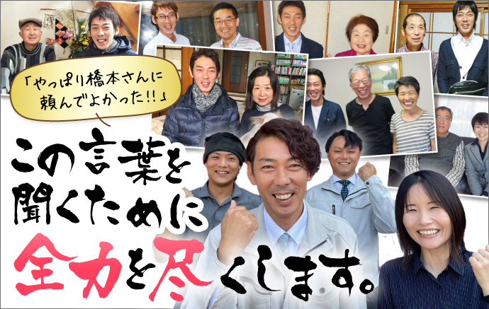 「やっぱり橋本さんに頼んでよかった!!」この言葉を聞くために全力を尽くします。